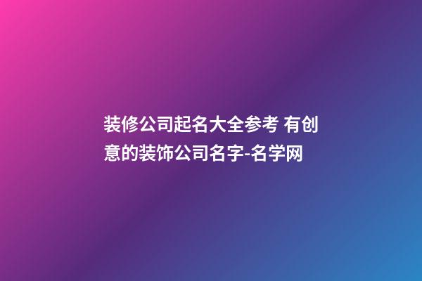 装修公司起名大全参考 有创意的装饰公司名字-名学网